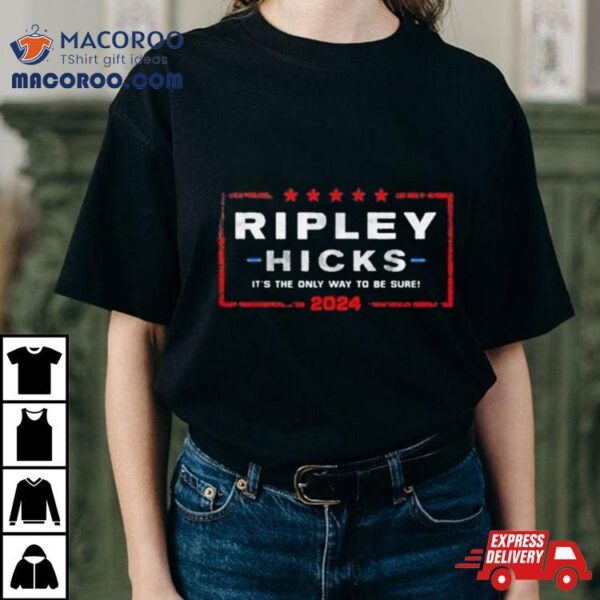 Ripley Hicks 2024 Presidential Election It’s The Only Way To Be Sure Shirt