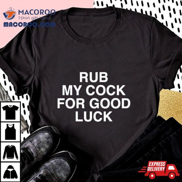 Rub My Cock For Good Luck Shirt