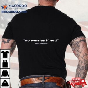 Sasha Alex Sloan No Worries If Noshirt 1 Sasha Alex Sloan No Worries If No Tshirt