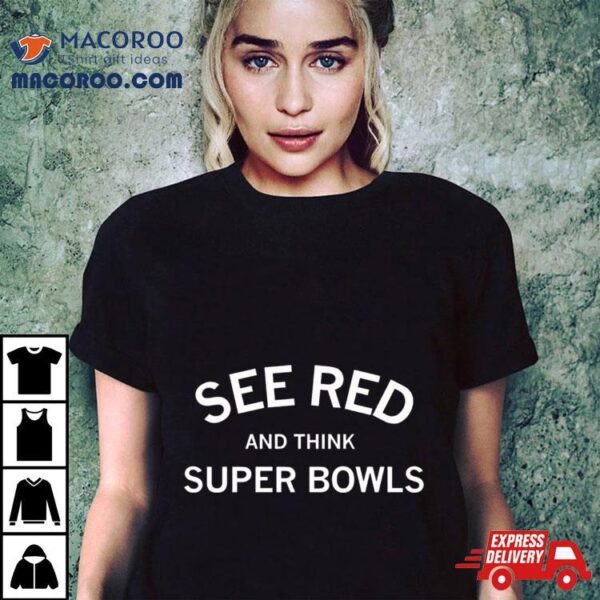 See Red And Think Super Bowls Shirt