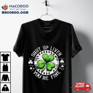 Shamrock Shut Up Liver You Re Fine St Patrick S Day Tshirt