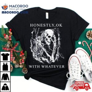 Skeleton Honestly Ok With Whatever Shirt 2 Skeleton Honestly Ok With Whatever Tshirt