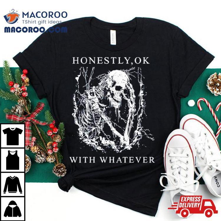 Skeleton Honestly Ok With Whatever Shirt Skeleton Honestly Ok With Whatever Shirt