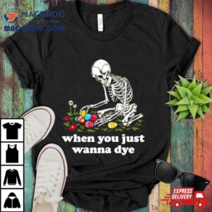 Skeleton When You Just Wanna Dye Tshirt