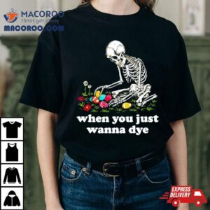 Skeleton When You Just Wanna Dye Tshirt