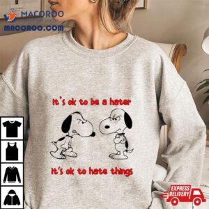 Snoopy It S Ok To Be A Hater It S Ok To Hate Things Tshirt