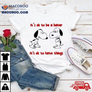 Snoopy It S Ok To Be A Hater It S Ok To Hate Things Tshirt