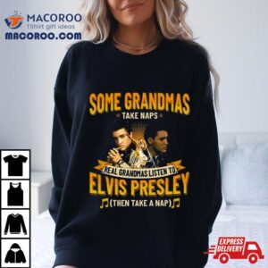 Some Grandmas Take Naps Real Grandmas Listen To Elvis Presley Then Take A Nap Tshirt