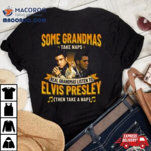 Some Grandmas Take Naps Real Grandmas Listen To Elvis Presley Then Take A Nap Tshirt