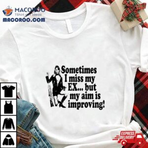 Sometimes I Miss My Ex But My Aim Is Improving Tshirt