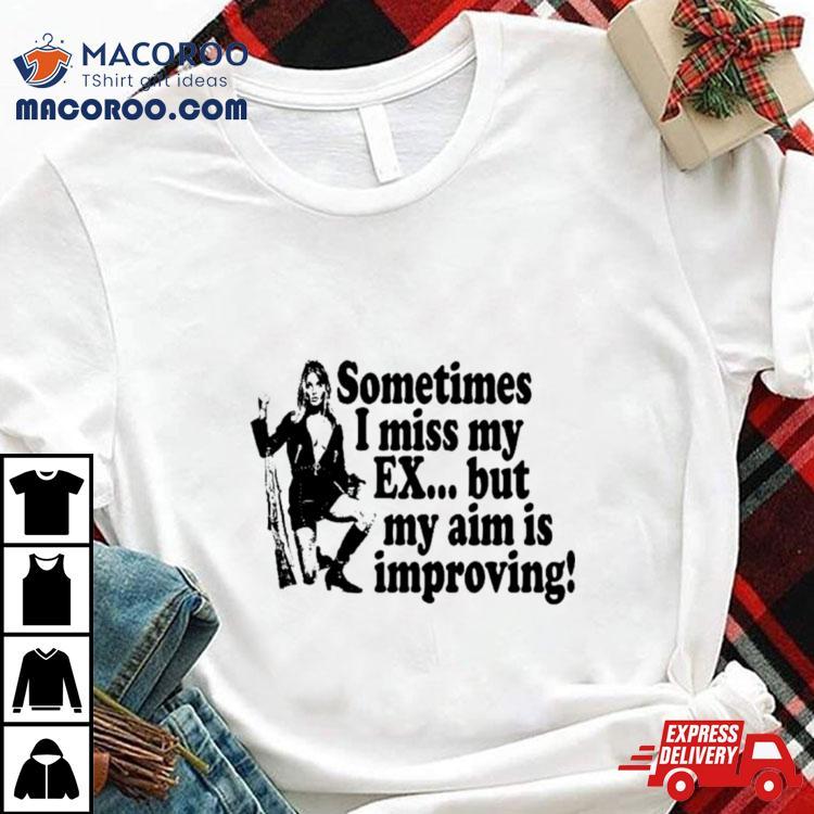 Sometimes I Miss My Ex But My Aim Is Improving Shirt Sometimes I Miss My Ex But My Aim Is Improving Shirt