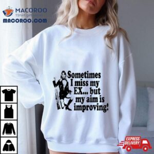 Sometimes I Miss My Ex But My Aim Is Improving Shirt 1 Sometimes I Miss My Ex But My Aim Is Improving Tshirt
