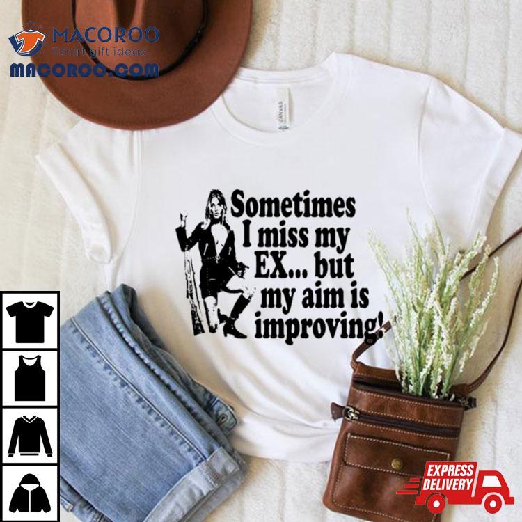 Sometimes I Miss My Ex But My Aim Is Improving Shirt Sometimes I Miss My Ex But My Aim Is Improving Shirt