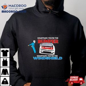 Sometimes You Re The Bumper Sometimes You Re The Windshield Tshirt