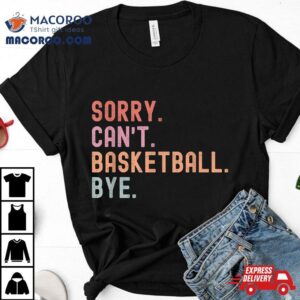 Sorry Can’t Basketball Bye, Funny Player Sayings Shirt