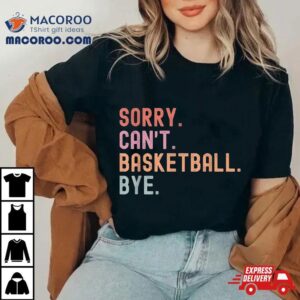 Sorry Can’t Basketball Bye, Funny Player Sayings Shirt