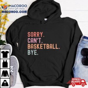 Sorry Can T Basketball Bye Funny Player Sayings Tshirt