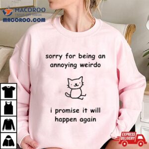 Sorry For Being An Annoying Weirdo I Promise It Will Happen Again Tshirt