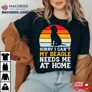 Sorry I Can’t My Beagle Needs Me At Home Vintage Shirt