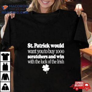 St Patrick Would Want You To Buy Scratchers And Win With The Luck Of The Irish Tshirt