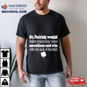 St Patrick Would Want You To Buy Scratchers And Win With The Luck Of The Irish Tshirt