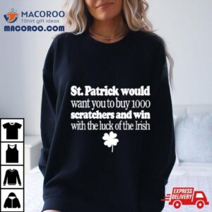 St Patrick Would Want You To Buy Scratchers And Win With The Luck Of The Irish Tshirt