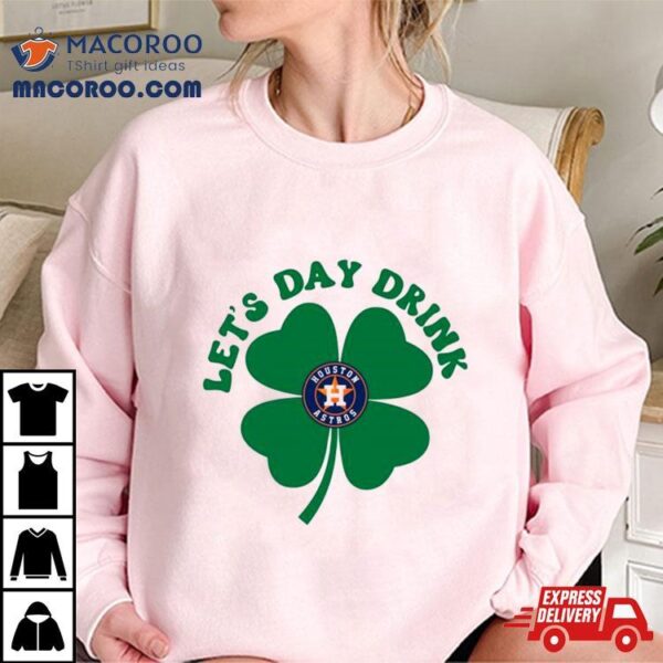 St Patricks Day Lets Day Drink Houston Astros Baseball Shirt