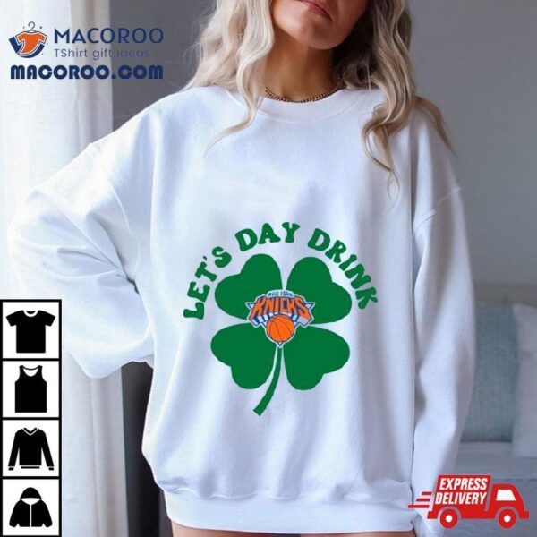 St Patricks Day Lets Day Drink New York Knicks Shirt