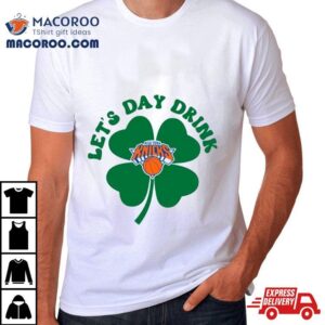 St Patricks Day Lets Day Drink New York Knicks Tshirt