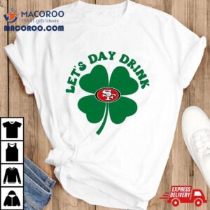 St Patricks Day Lets Day Drink San Francisco 49ers Shirt