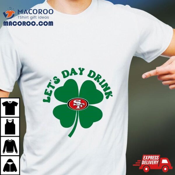 St Patricks Day Lets Day Drink San Francisco 49ers Shirt