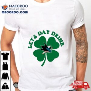 St Patricks Day Lets Day Drink San Jose Sharks Tshirt