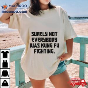 Surely Not Everybody Was Kung Fu Fighting Tshirt