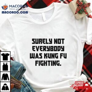 Surely Not Everybody Was Kung Fu Fighting Tshirt