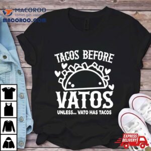 Tacos Before Vatos Unless Vato Has Tacos Tshirt