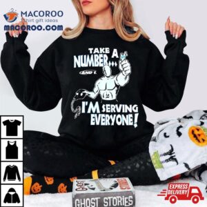 Take A Number And 1 I'm Serving Everyone Shirt 1 Take A Number And I M Serving Everyone Tshirt