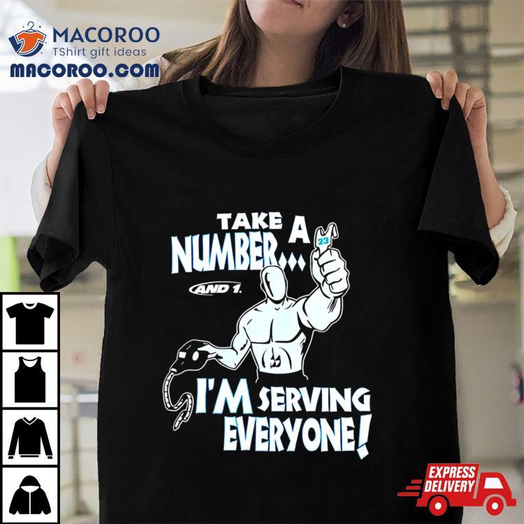 Take A Number And 1 I’m Serving Everyone Shirt Take A Number And 1 I’m Serving Everyone Shirt