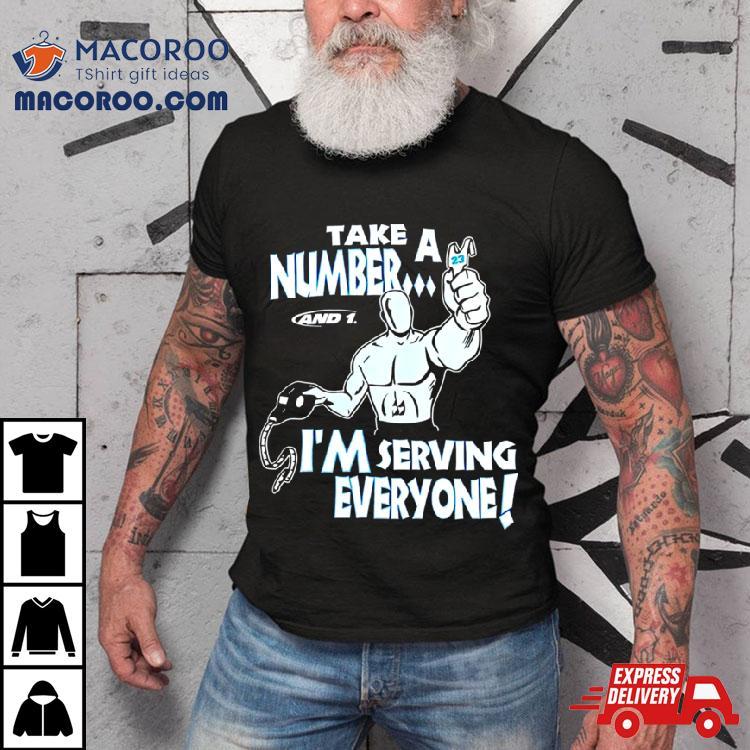 Take A Number And 1 I’m Serving Everyone Shirt Take A Number And 1 I’m Serving Everyone Shirt
