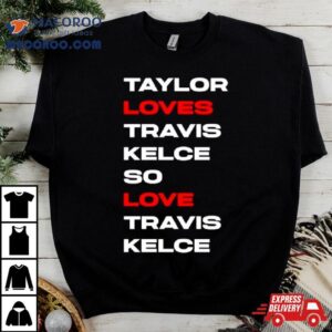 Taylor Loves Travis Kelce So Love Travis Kelce Tshirt