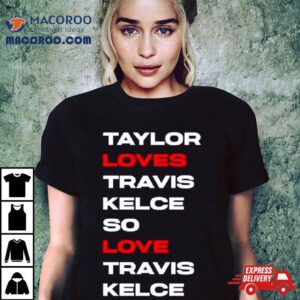 Taylor Loves Travis Kelce So Love Travis Kelce Tshirt