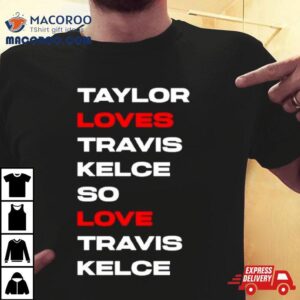 Taylor Loves Travis Kelce So Love Travis Kelce Tshirt