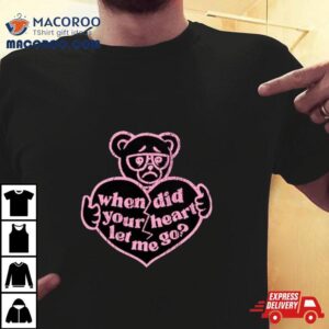 Teddy When Did Your Heart Let Me Go Tshirt