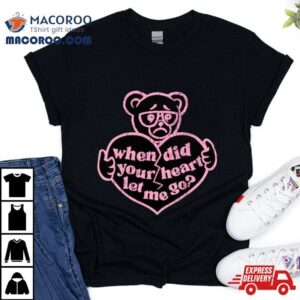 Teddy When Did Your Heart Let Me Go Tshirt