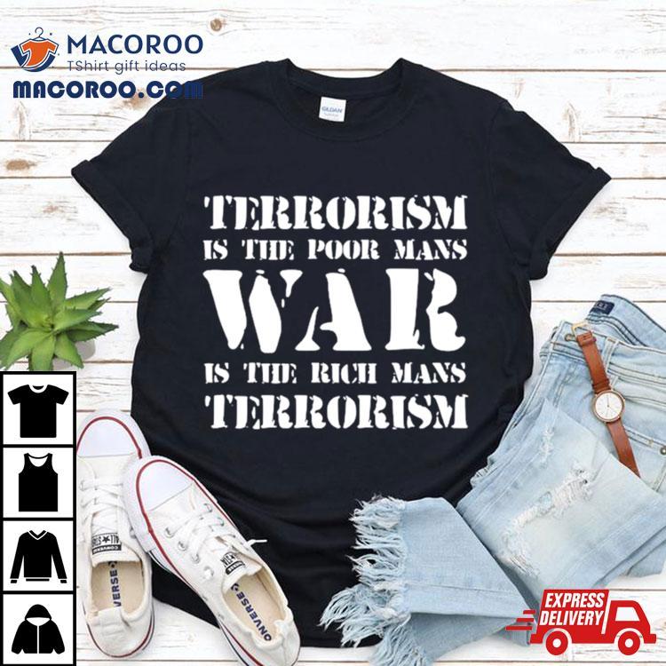 Terrorism Is The Poor Man’s War Is The Rich Mans Terrorism Shirt Terrorism Is The Poor Man’s War Is The Rich Mans Terrorism Shirt