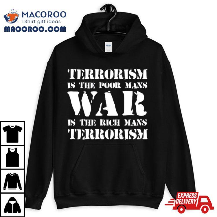 Terrorism Is The Poor Man’s War Is The Rich Mans Terrorism Shirt Terrorism Is The Poor Man’s War Is The Rich Mans Terrorism Shirt
