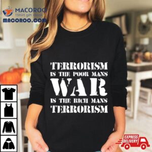 Terrorism Is The Poor Man's War Is The Rich Mans Terrorism Shirt 2 Terrorism Is The Poor Man S War Is The Rich Mans Terrorism Tshirt