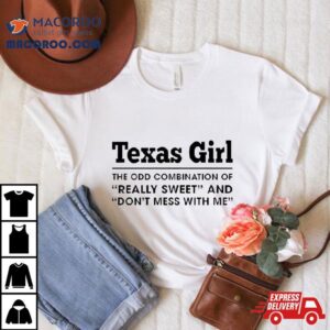 Texas Girl The Odd Combination Of Really Sweet And Don T Mess With Me Tshirt