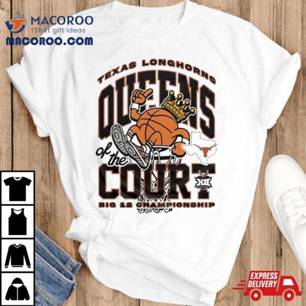 Texas Longhorns Queens Of The Court 2024 Big 12 Women’s Basketball Champions Shirt