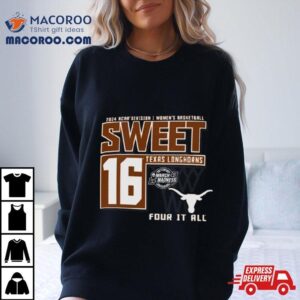 Texas Longhorns Sweet 16 Di Women’s Basketball Four It All 2024 Shirt