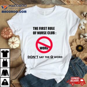 The First Rule Of Nurse Club Don T Say The Q Word Tshirt